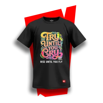 TRY UNTIL YOU CRY, RISE UNTIL YOU FLY